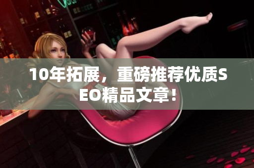 10年拓展，重磅推荐优质SEO精品文章！