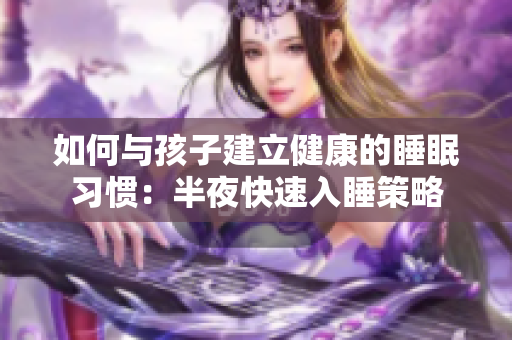 如何与孩子建立健康的睡眠习惯：半夜快速入睡策略
