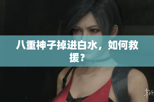 八重神子掉进白水，如何救援？