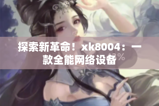 探索新革命！xk8004：一款全能网络设备