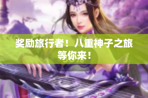 奖励旅行者！八重神子之旅等你来！