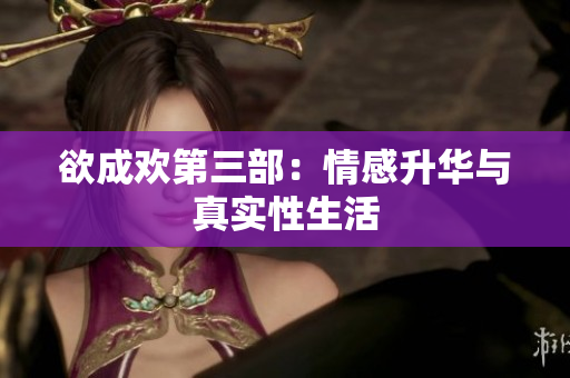欲成欢第三部：情感升华与真实性生活