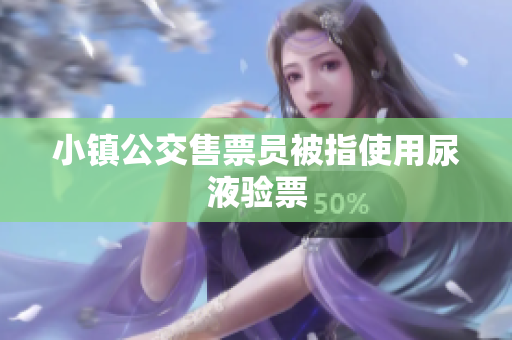 小镇公交售票员被指使用尿液验票