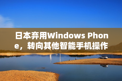日本弃用Windows Phone，转向其他智能手机操作系统