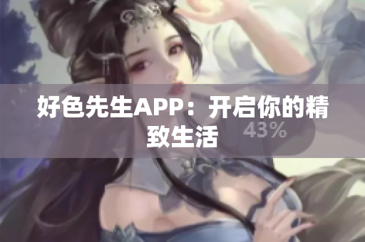 好色先生APP：开启你的精致生活