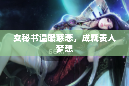 女秘书温暖慈悲，成就贵人梦想