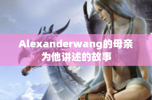 Alexanderwang的母亲为他讲述的故事