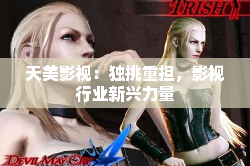 天美影视：独挑重担，影视行业新兴力量