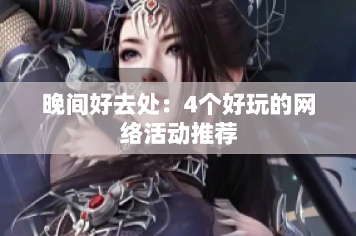 晚间好去处：4个好玩的网络活动推荐