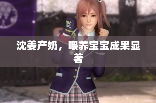 沈姜产奶，喂养宝宝成果显著