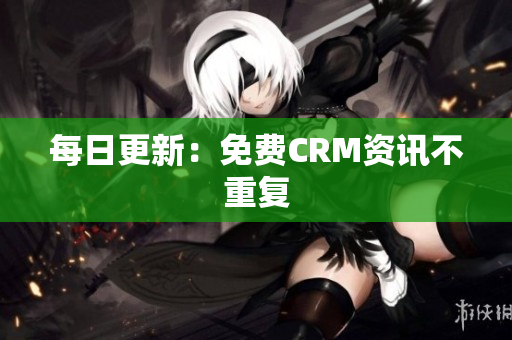每日更新：免费CRM资讯不重复