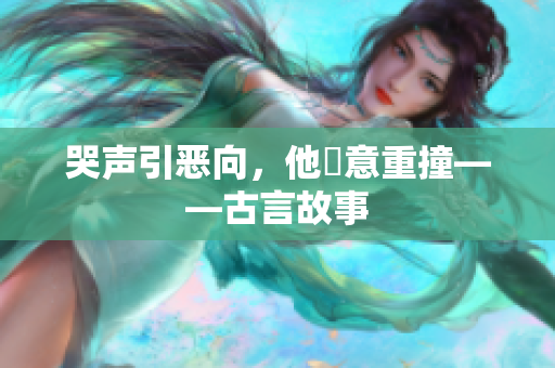 哭声引恶向，他執意重撞——古言故事