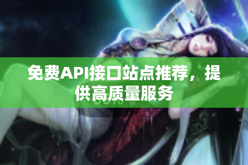 免费API接口站点推荐，提供高质量服务