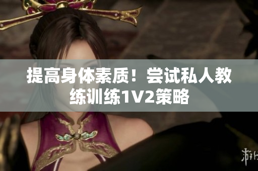提高身体素质！尝试私人教练训练1V2策略