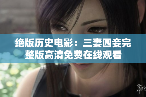 绝版历史电影：三妻四妾完整版高清免费在线观看