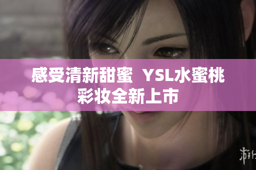 感受清新甜蜜  YSL水蜜桃彩妆全新上市