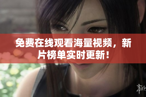 免费在线观看海量视频，新片榜单实时更新！