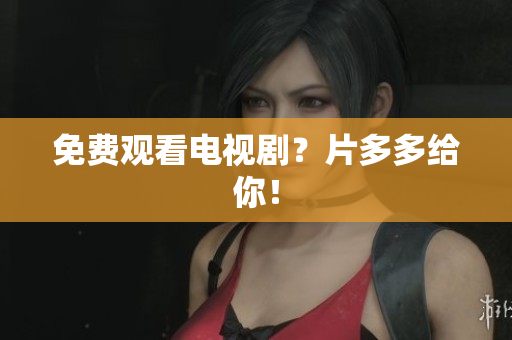 免费观看电视剧？片多多给你！