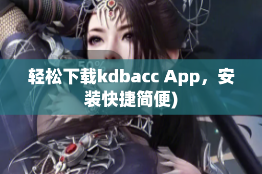 轻松下载kdbacc App，安装快捷简便)