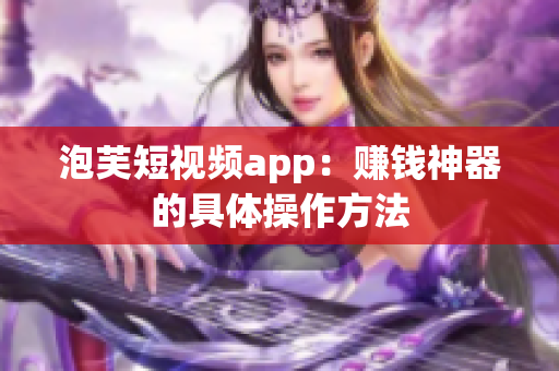 泡芙短视频app：赚钱神器的具体操作方法