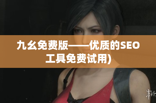 九幺免费版——优质的SEO工具免费试用)