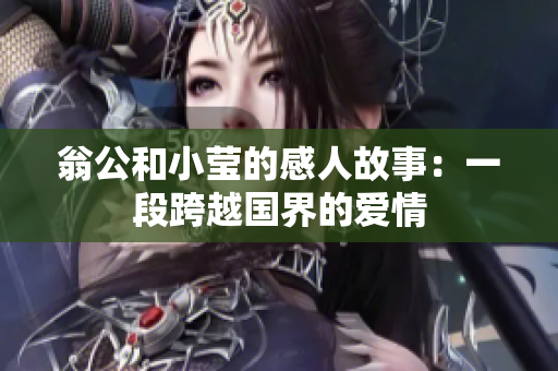 翁公和小莹的感人故事：一段跨越国界的爱情