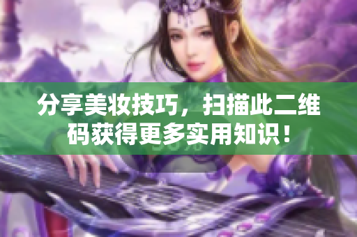 分享美妆技巧，扫描此二维码获得更多实用知识！
