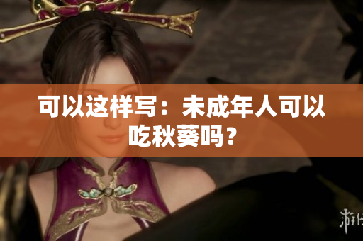 可以这样写：未成年人可以吃秋葵吗？