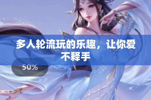 多人轮流玩的乐趣，让你爱不释手
