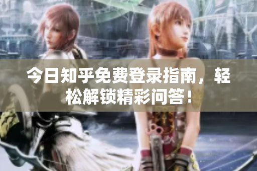 今日知乎免费登录指南，轻松解锁精彩问答！
