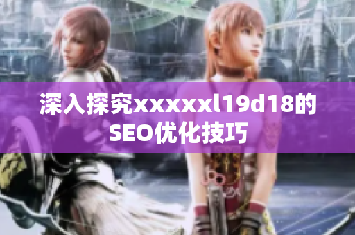 深入探究xxxxxl19d18的SEO优化技巧
