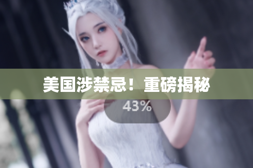 美国涉禁忌！重磅揭秘