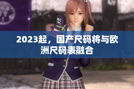 2023起，国产尺码将与欧洲尺码表融合