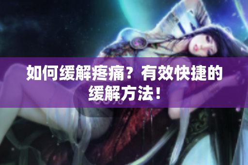 如何缓解疼痛？有效快捷的缓解方法！