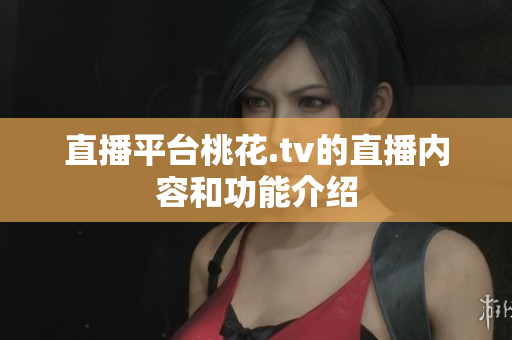 直播平台桃花.tv的直播内容和功能介绍