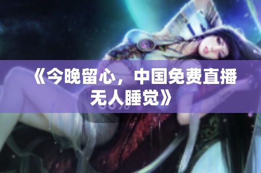 《今晚留心，中国免费直播无人睡觉》