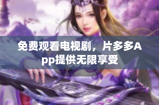 免费观看电视剧，片多多App提供无限享受