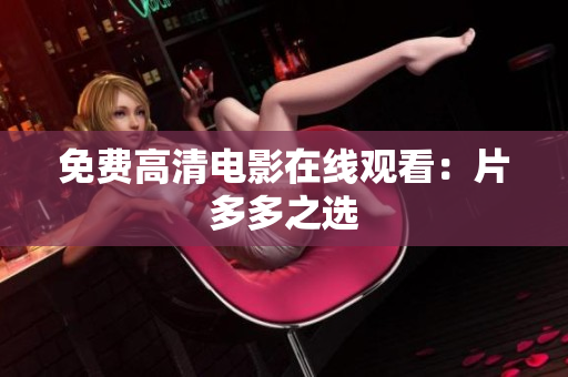 免费高清电影在线观看：片多多之选