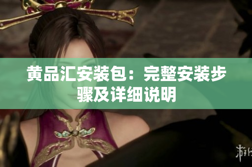 黄品汇安装包：完整安装步骤及详细说明
