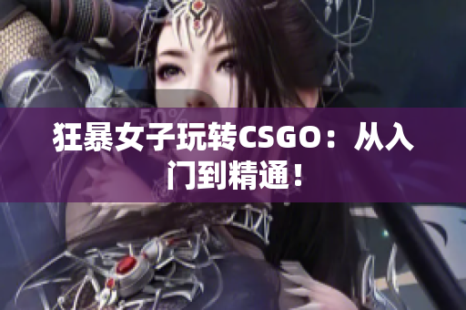 狂暴女子玩转CSGO：从入门到精通！