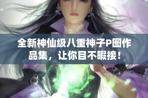 全新神仙级八重神子P图作品集，让你目不暇接！