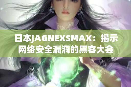 日本JAGNEXSMAX：揭示网络安全漏洞的黑客大会