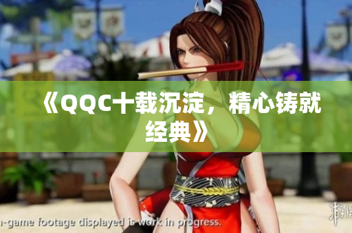 《QQC十载沉淀，精心铸就经典》