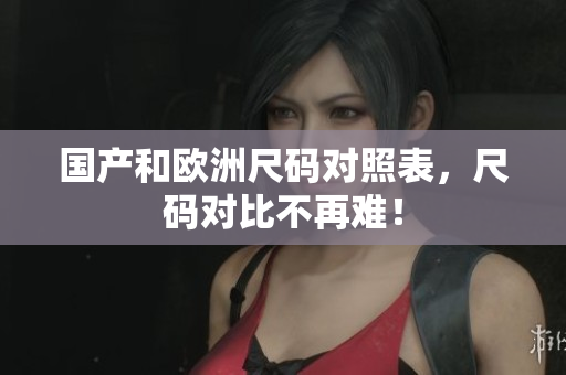 国产和欧洲尺码对照表，尺码对比不再难！