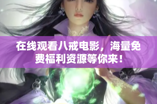 在线观看八戒电影，海量免费福利资源等你来！