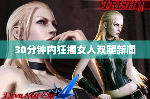 30分钟内狂插女人双腿新闻