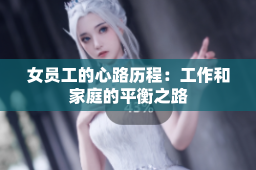 女员工的心路历程：工作和家庭的平衡之路