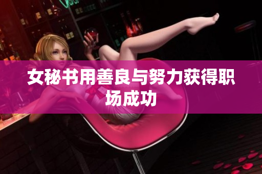 女秘书用善良与努力获得职场成功