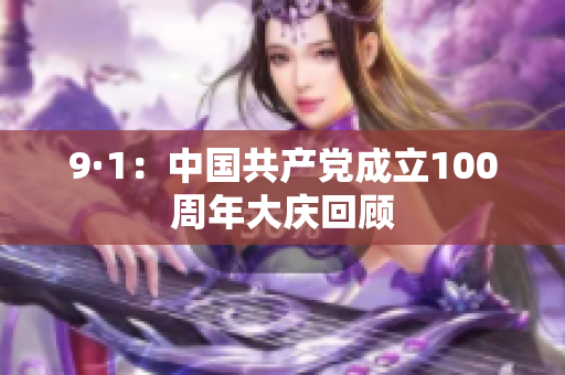 9·1：中国共产党成立100周年大庆回顾