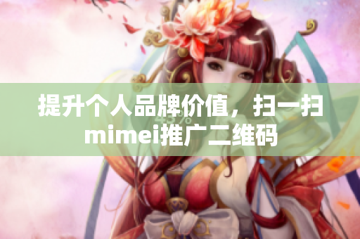 提升个人品牌价值，扫一扫mimei推广二维码